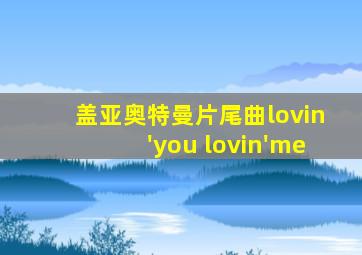 盖亚奥特曼片尾曲lovin'you lovin'me